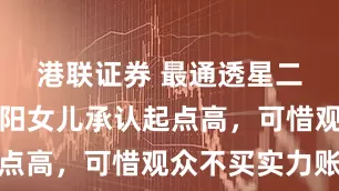 港联证券 最通透星二代？小沈阳女儿承认起点高，可惜观众不买实力账