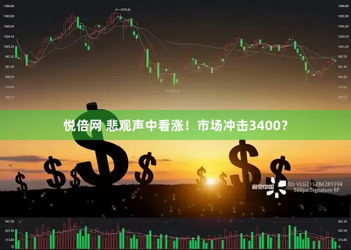 悦倍网 悲观声中看涨！市场冲击3400？