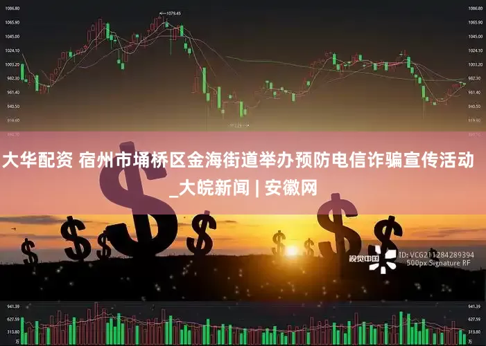 大华配资 宿州市埇桥区金海街道举办预防电信诈骗宣传活动  _大皖新闻 | 安徽网