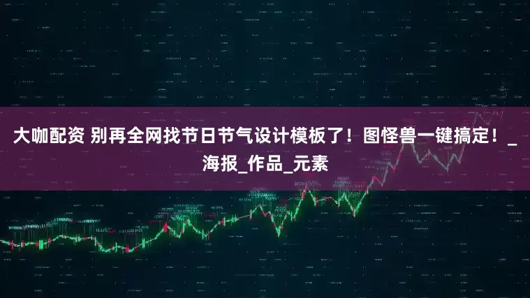 大咖配资 别再全网找节日节气设计模板了！图怪兽一键搞定！_海报_作品_元素