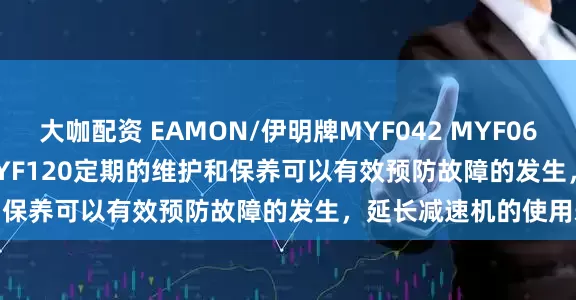 大咖配资 EAMON/伊明牌MYF042 MYF060 MYF080 MYF090 MYF120定期的维护和保养可以有效预防故障的发生，延长减速机的使用寿命