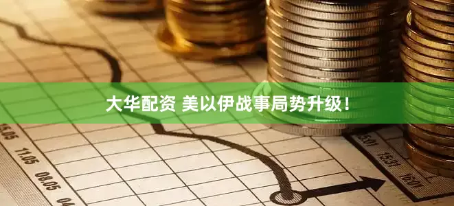 大华配资 美以伊战事局势升级！